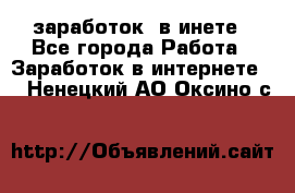  заработок  в инете - Все города Работа » Заработок в интернете   . Ненецкий АО,Оксино с.